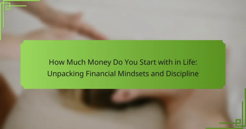 How Much Money Do You Start with in Life: Unpacking Financial Mindsets and Discipline