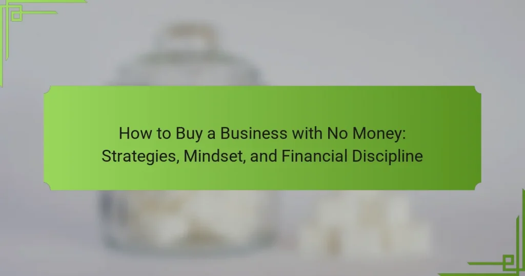 How to Buy a Business with No Money: Strategies, Mindset, and Financial Discipline