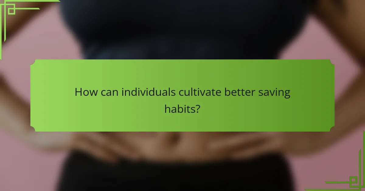 How can individuals cultivate better saving habits?
