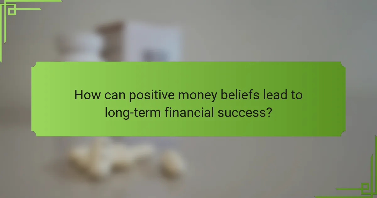 How can positive money beliefs lead to long-term financial success?
