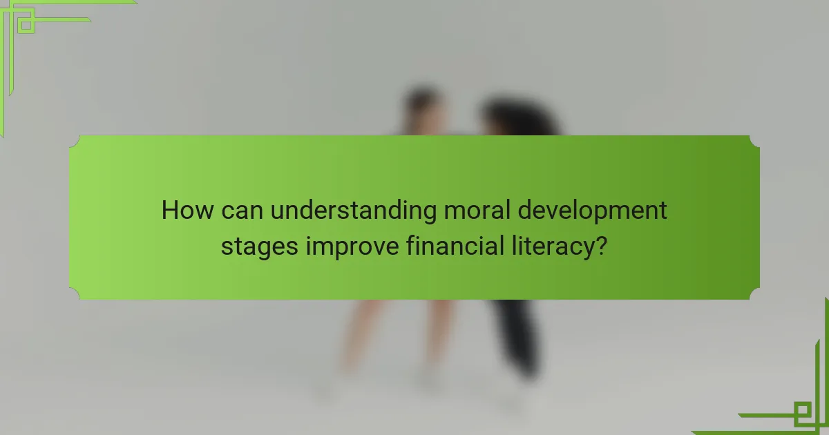 How can understanding moral development stages improve financial literacy?