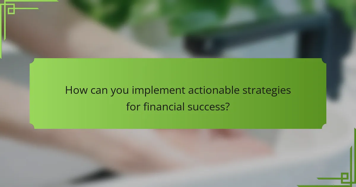 How can you implement actionable strategies for financial success?
