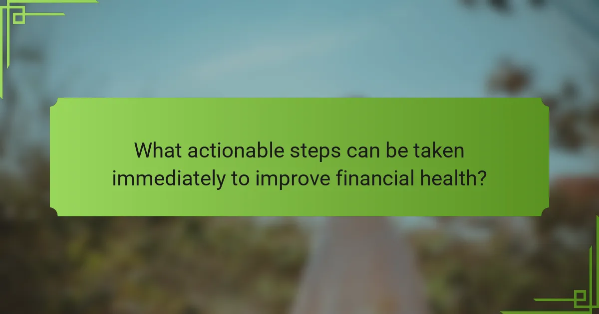 What actionable steps can be taken immediately to improve financial health?
