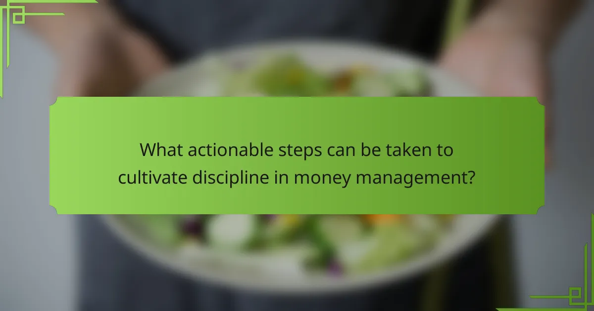 What actionable steps can be taken to cultivate discipline in money management?