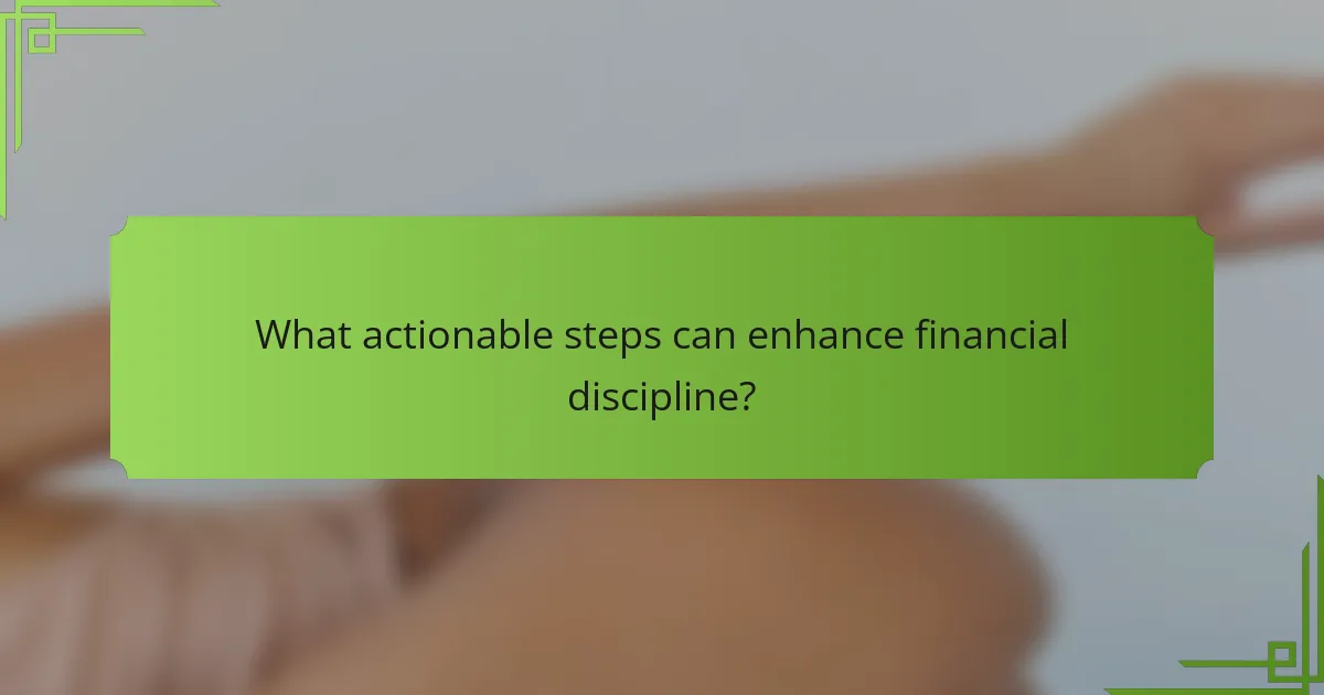 What actionable steps can enhance financial discipline?