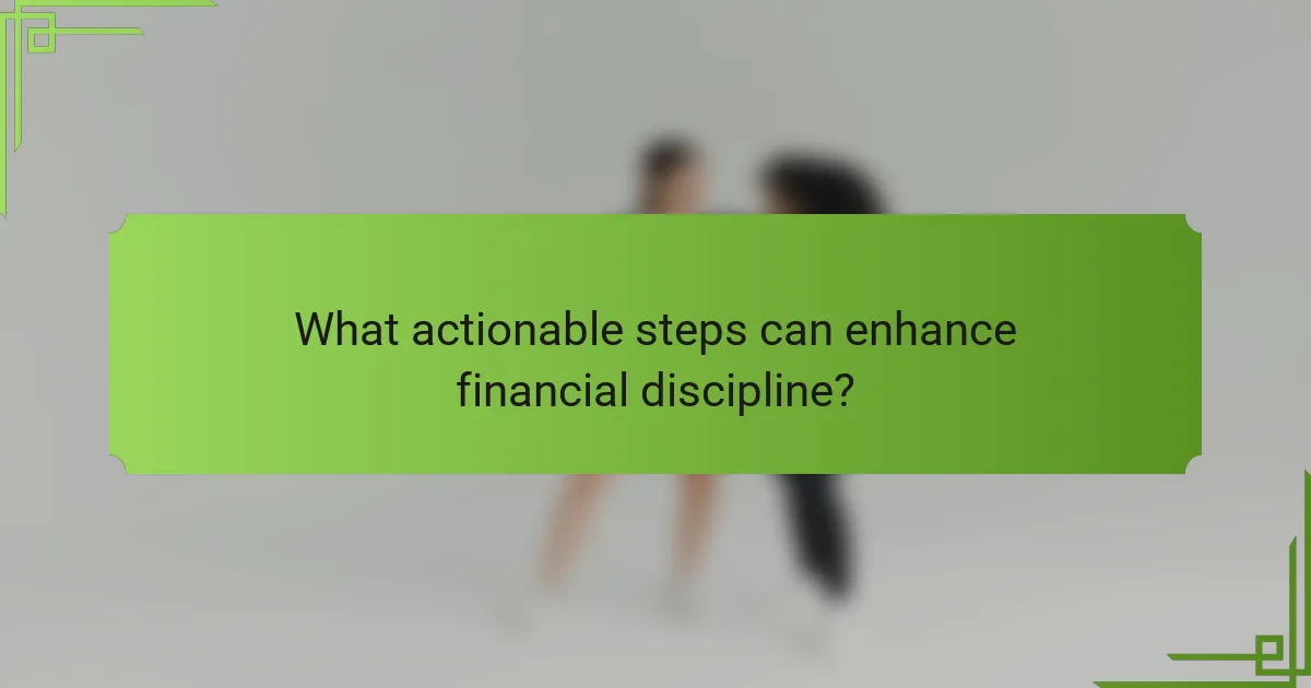 What actionable steps can enhance financial discipline?