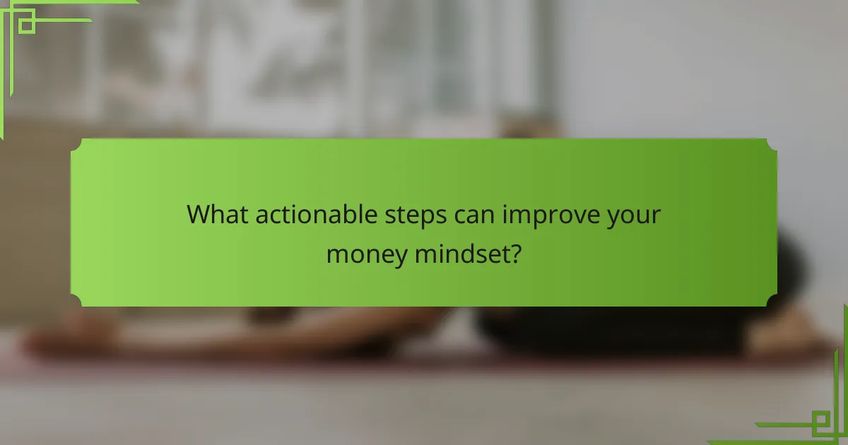 What actionable steps can improve your money mindset?