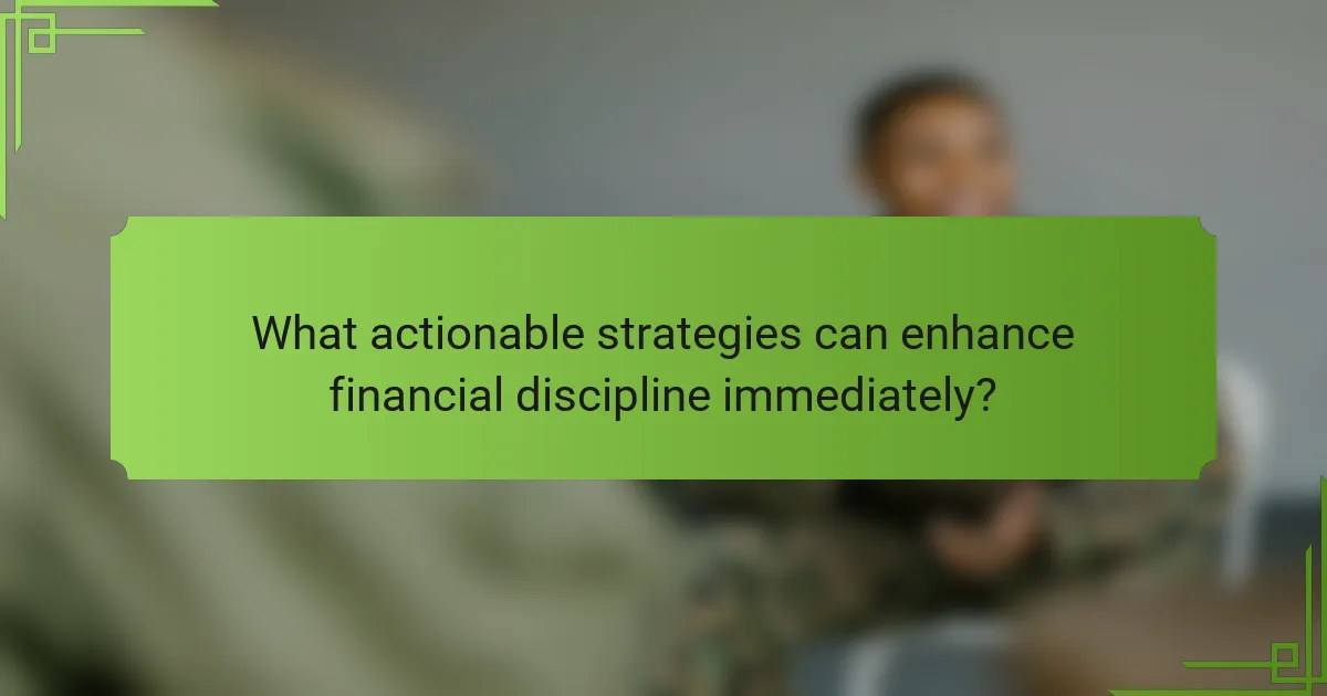 What actionable strategies can enhance financial discipline immediately?