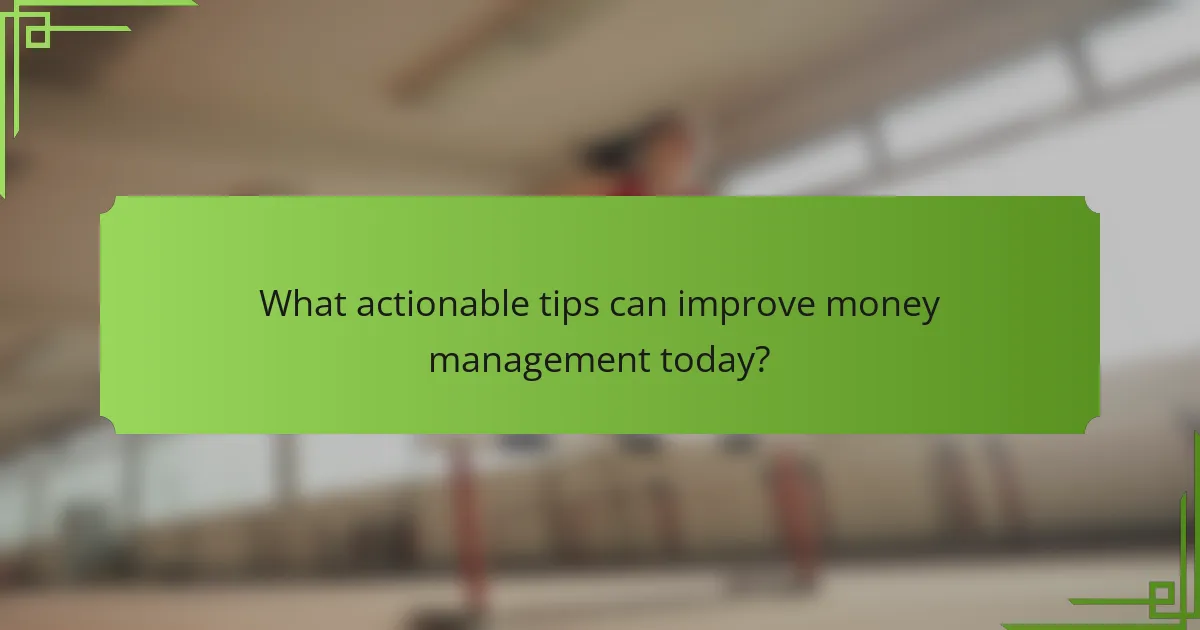 What actionable tips can improve money management today?