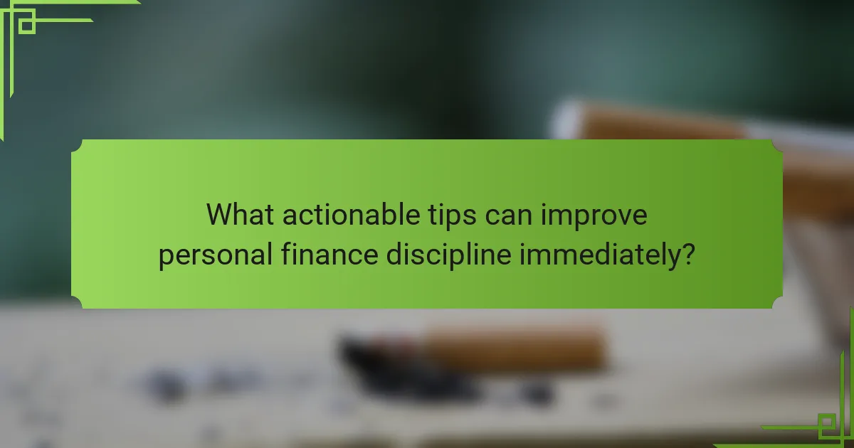 What actionable tips can improve personal finance discipline immediately?