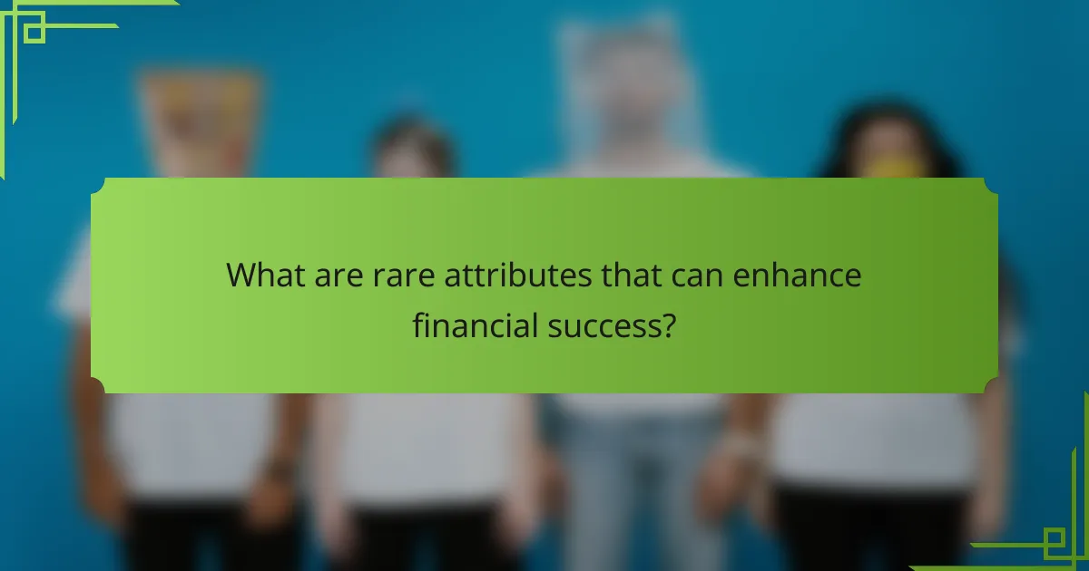 What are rare attributes that can enhance financial success?
