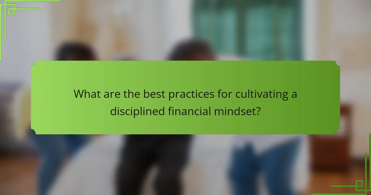 What are the best practices for cultivating a disciplined financial mindset?