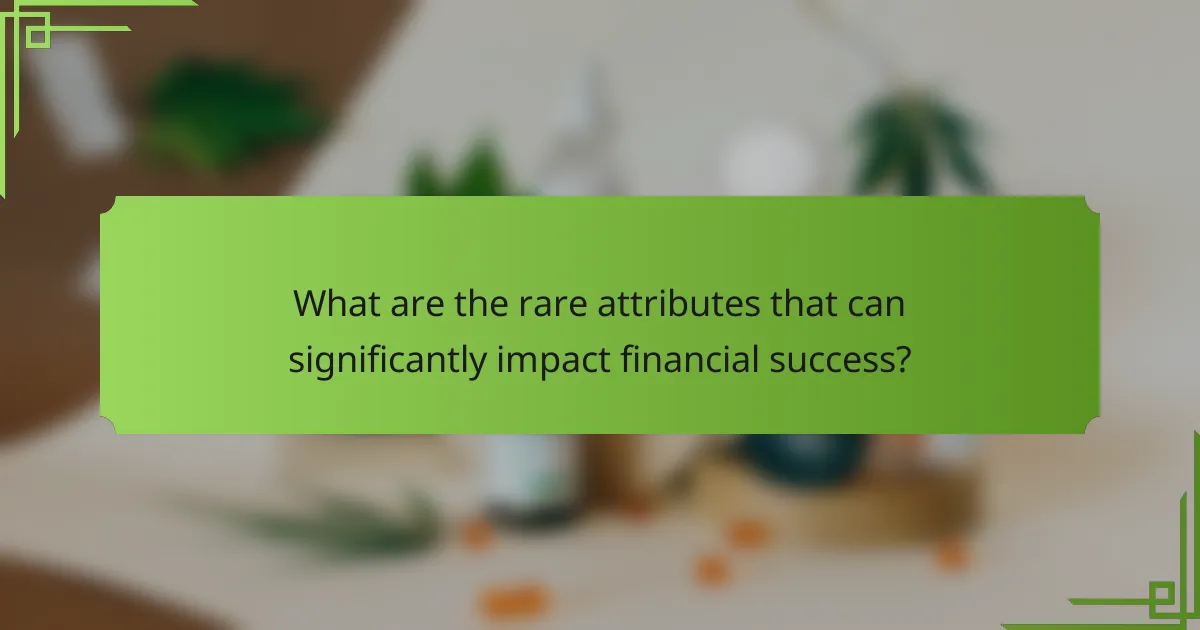 What are the rare attributes that can significantly impact financial success?