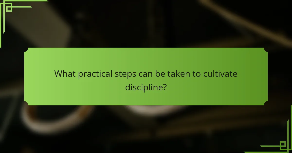 What practical steps can be taken to cultivate discipline?