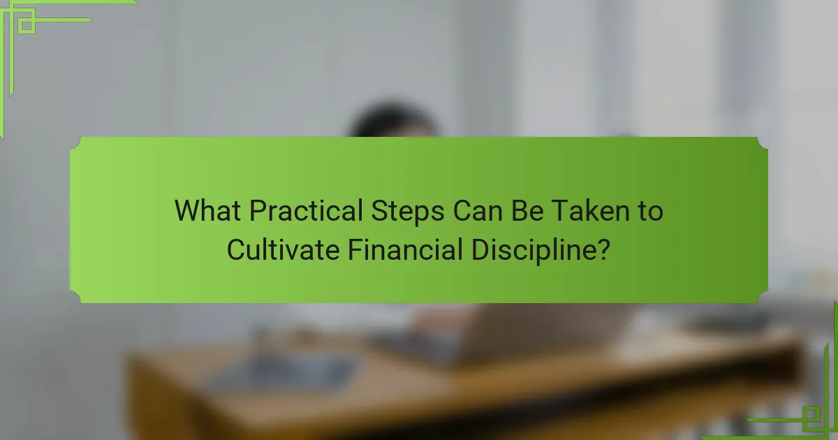 What Practical Steps Can Be Taken to Cultivate Financial Discipline?