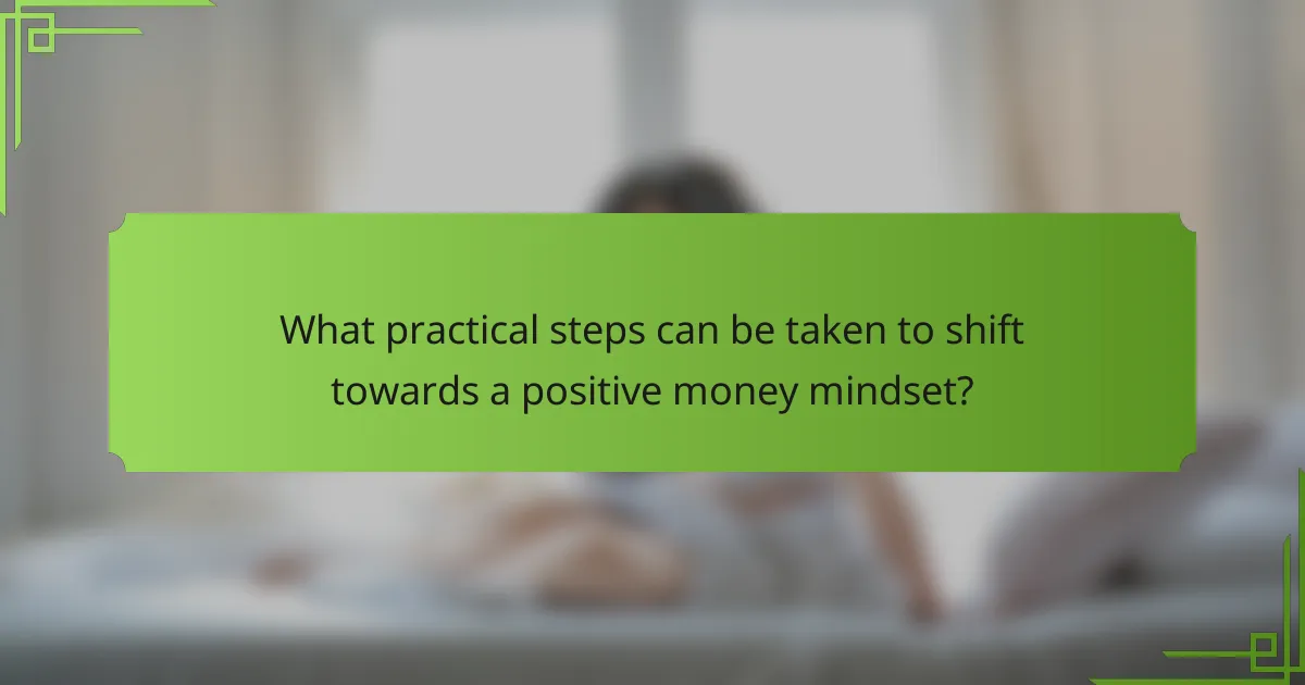 What practical steps can be taken to shift towards a positive money mindset?