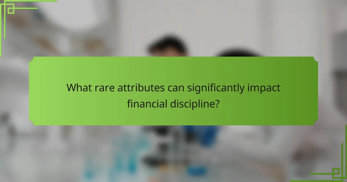 What rare attributes can significantly impact financial discipline?