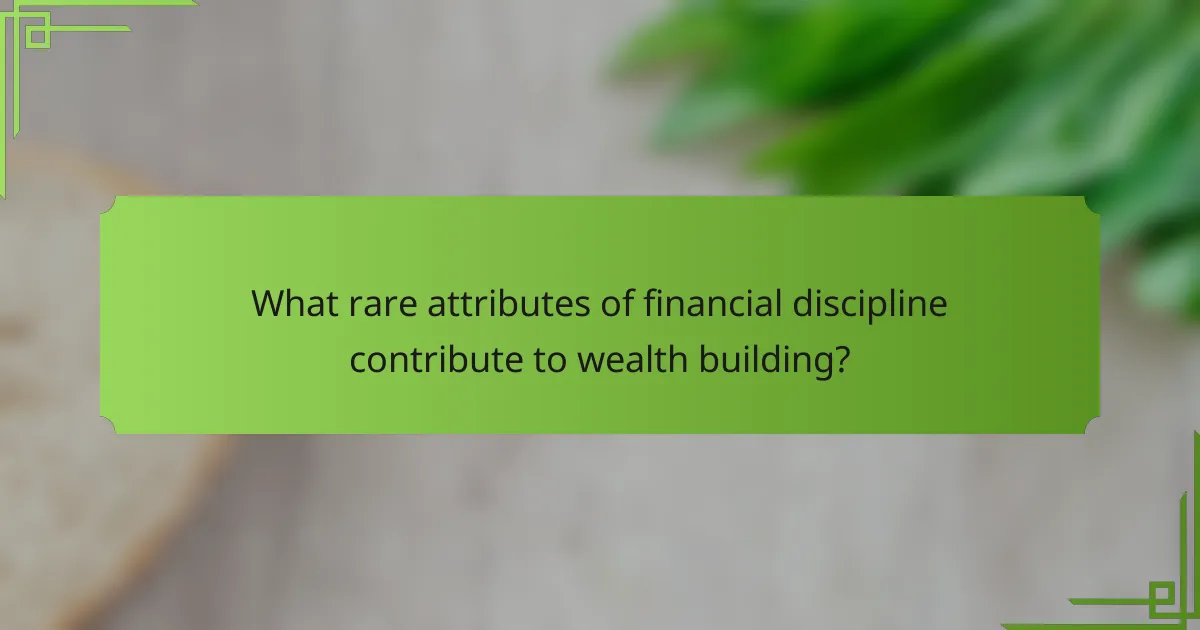 What rare attributes of financial discipline contribute to wealth building?