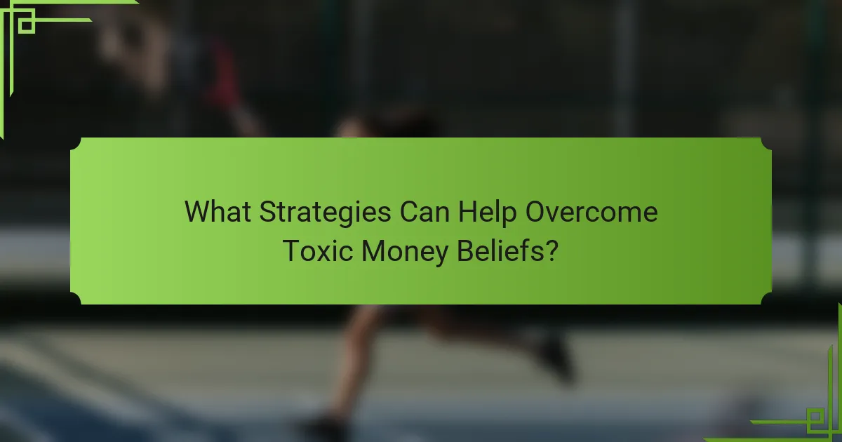 What Strategies Can Help Overcome Toxic Money Beliefs?