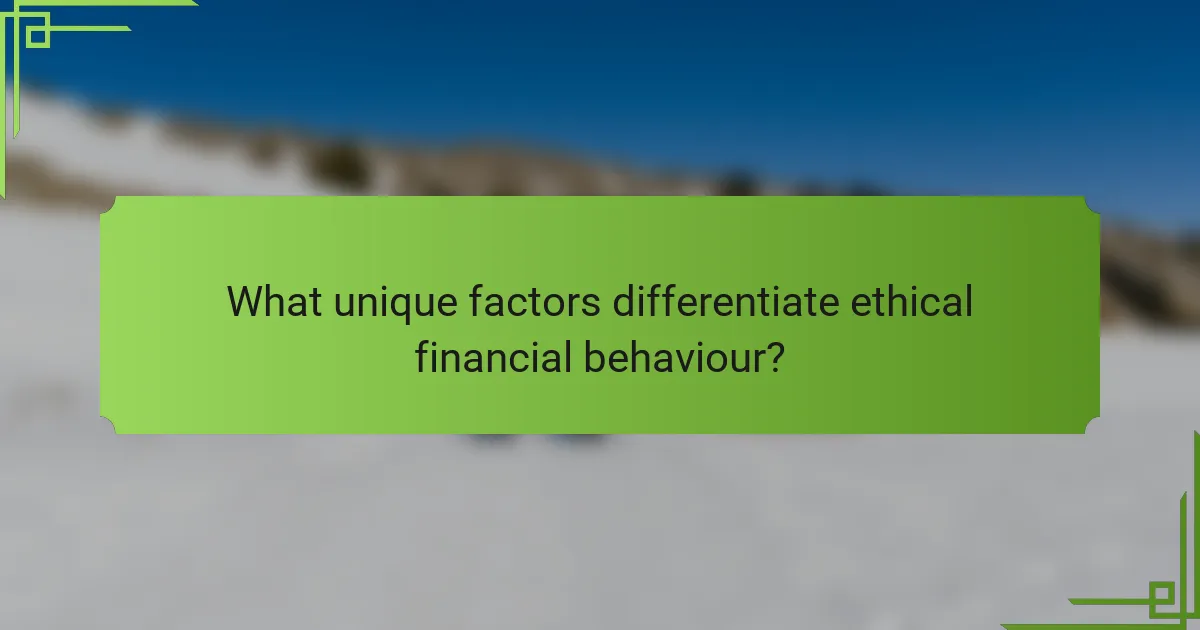 What unique factors differentiate ethical financial behaviour?