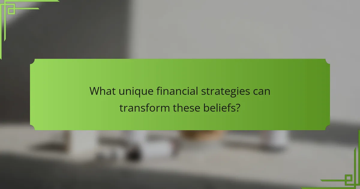What unique financial strategies can transform these beliefs?