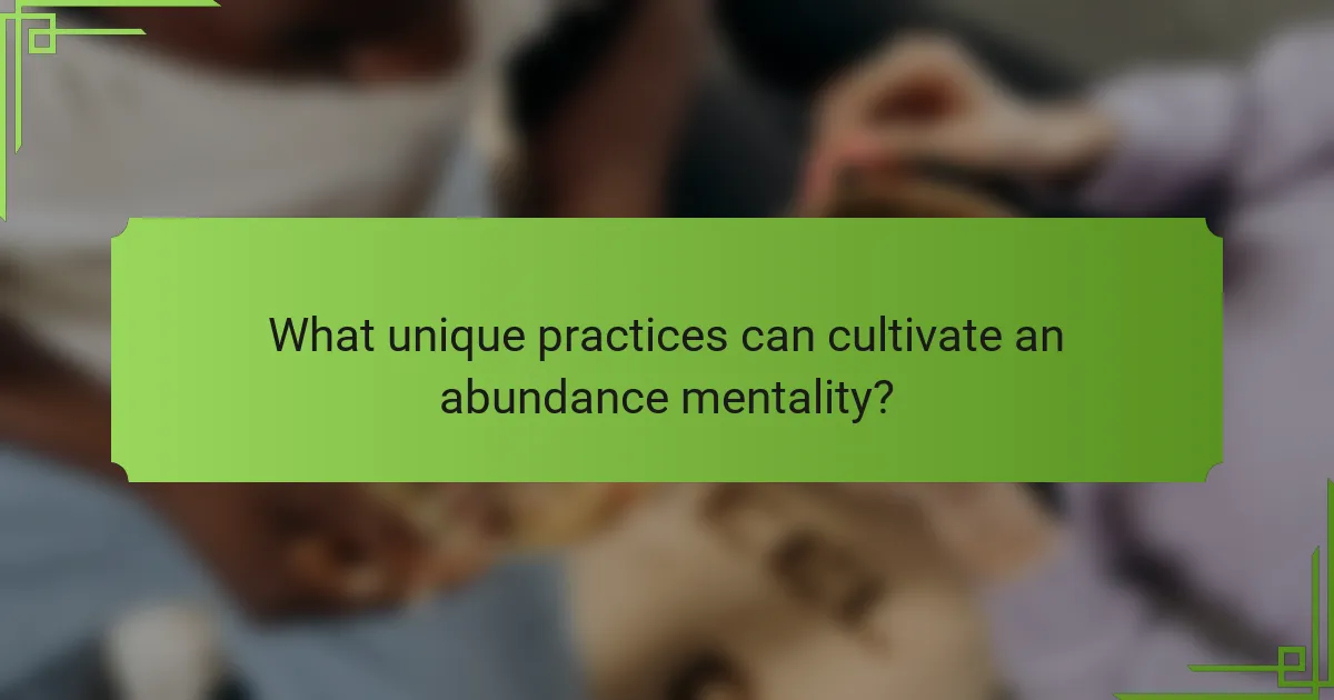 What unique practices can cultivate an abundance mentality?